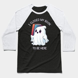 Cute Halloween Ghost - I Closed My Book to Be Here Baseball T-Shirt
